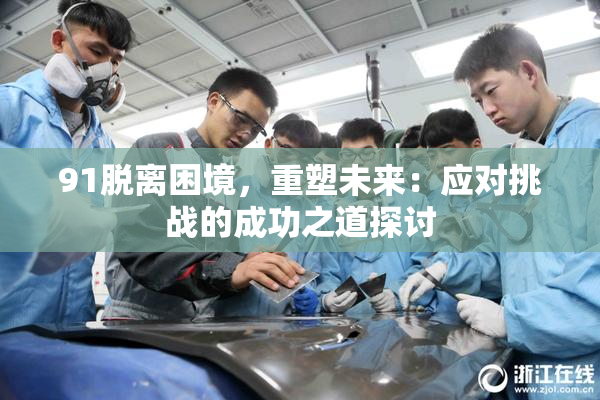 91脱离困境，重塑未来：应对挑战的成功之道探讨