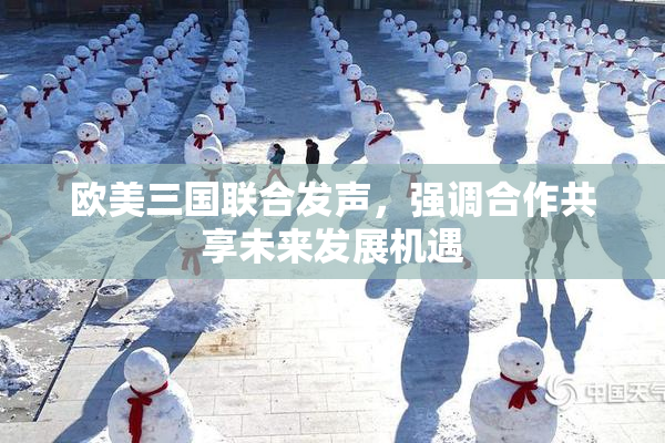 欧美三国联合发声，强调合作共享未来发展机遇