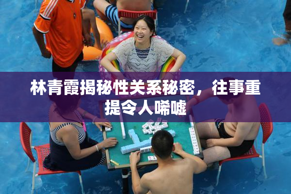 林青霞揭秘性关系秘密，往事重提令人唏嘘