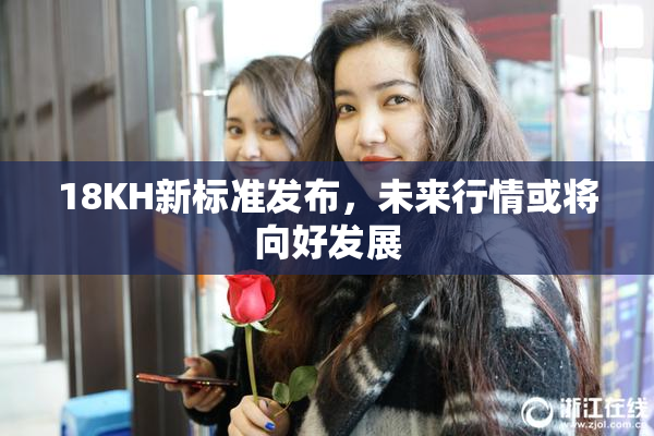 18KH新标准发布，未来行情或将向好发展