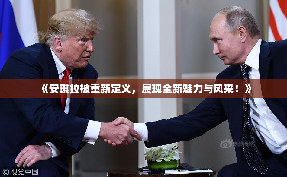 《安琪拉被重新定义，展现全新魅力与风采！》