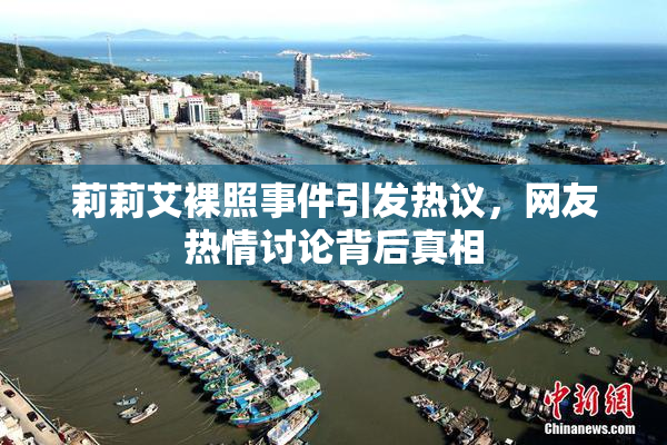 莉莉艾裸照事件引发热议，网友热情讨论背后真相