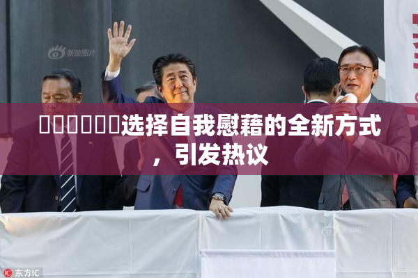 ❌‌❌‌❌‌选择自我慰藉的全新方式，引发热议