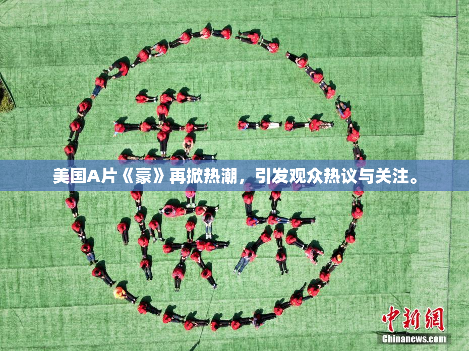 美国A片《豪》再掀热潮，引发观众热议与关注。