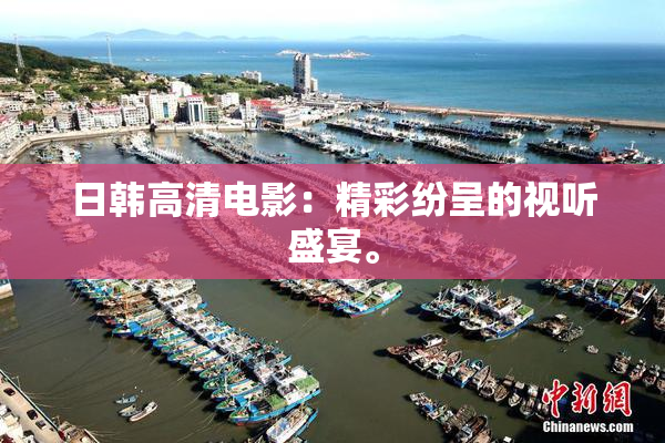 日韩高清电影：精彩纷呈的视听盛宴。