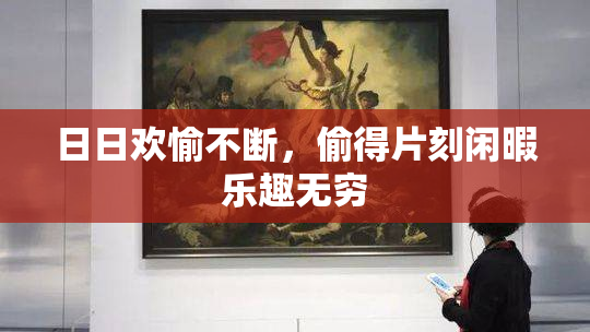 日日欢愉不断，偷得片刻闲暇乐趣无穷