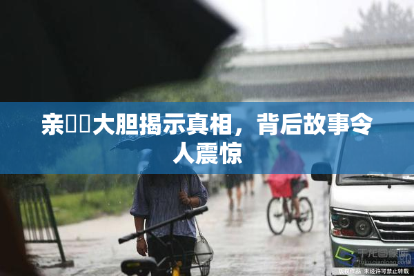 亲妺妺大胆揭示真相，背后故事令人震惊