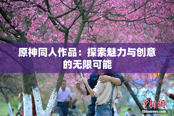 原神同人作品：探索魅力与创意的无限可能