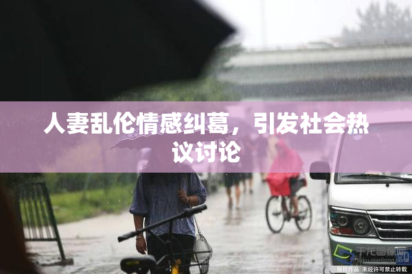 人妻乱伦情感纠葛，引发社会热议讨论