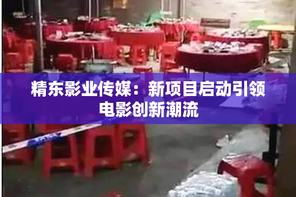 精东影业传媒：新项目启动引领电影创新潮流