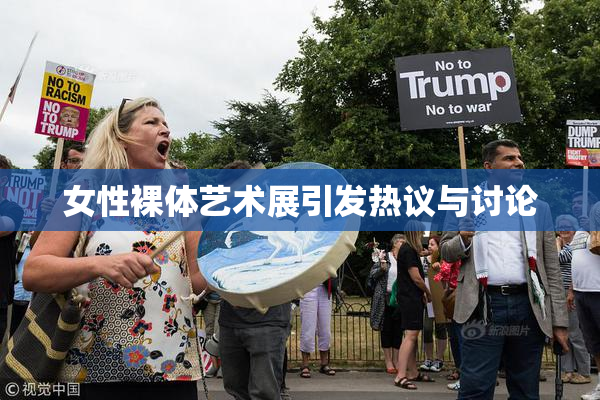 女性裸体艺术展引发热议与讨论