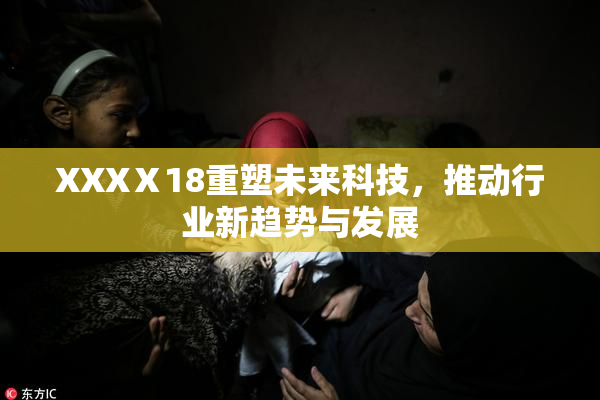 XXXⅩ18重塑未来科技，推动行业新趋势与发展