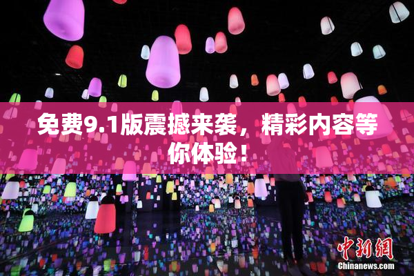 免费9.1版震撼来袭，精彩内容等你体验！