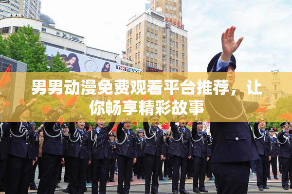 男男动漫免费观看平台推荐，让你畅享精彩故事