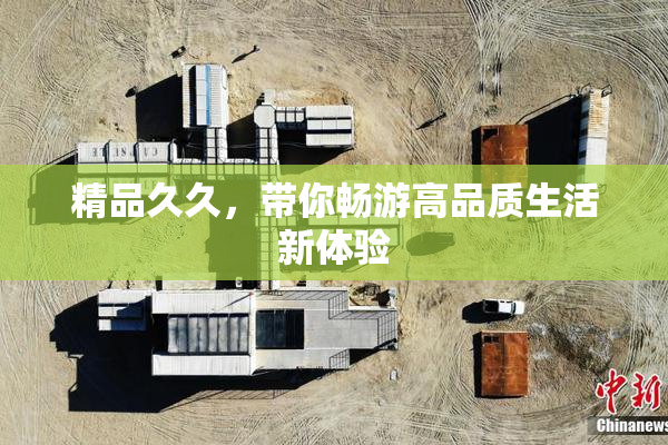 精品久久，带你畅游高品质生活新体验