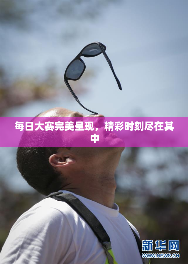 每日大赛完美呈现，精彩时刻尽在其中