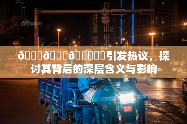 🍆🍑🔞❌‌引发热议，探讨其背后的深层含义与影响
