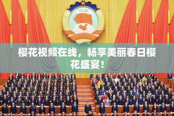 樱花视频在线，畅享美丽春日樱花盛宴！