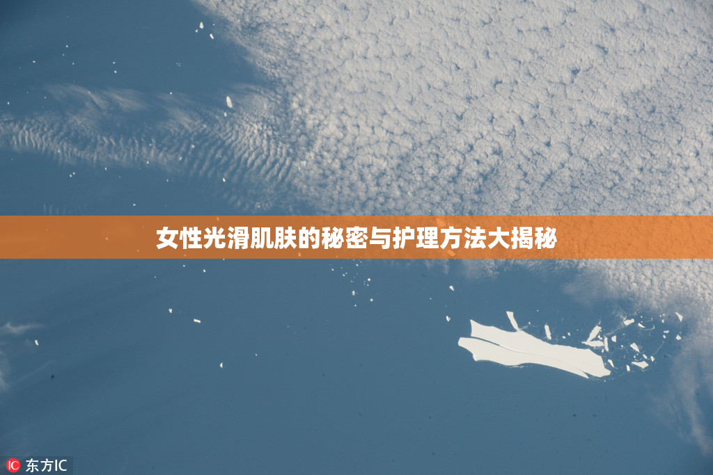 女性光滑肌肤的秘密与护理方法大揭秘