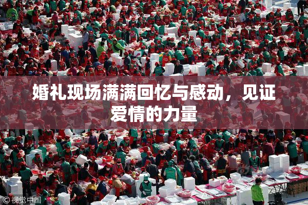 婚礼现场满满回忆与感动，见证爱情的力量