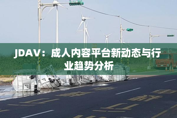 JDAV：成人内容平台新动态与行业趋势分析