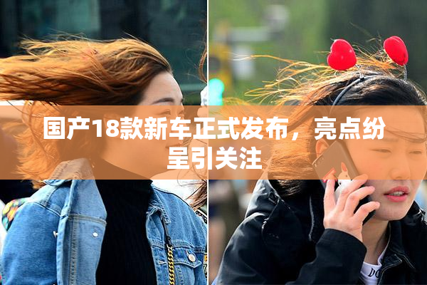 国产18款新车正式发布，亮点纷呈引关注