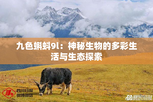 九色蝌蚪9l：神秘生物的多彩生活与生态探索
