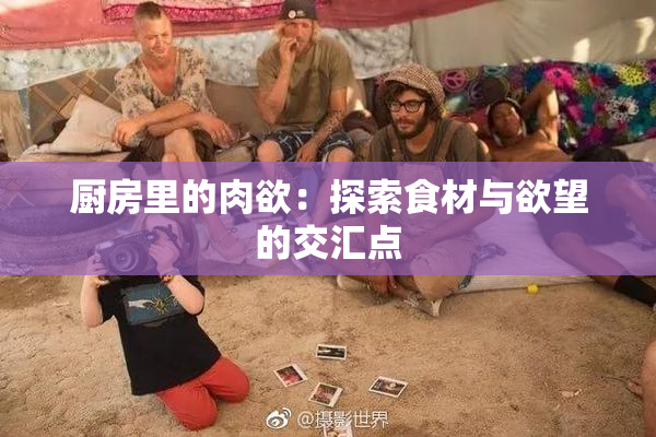 厨房里的肉欲：探索食材与欲望的交汇点