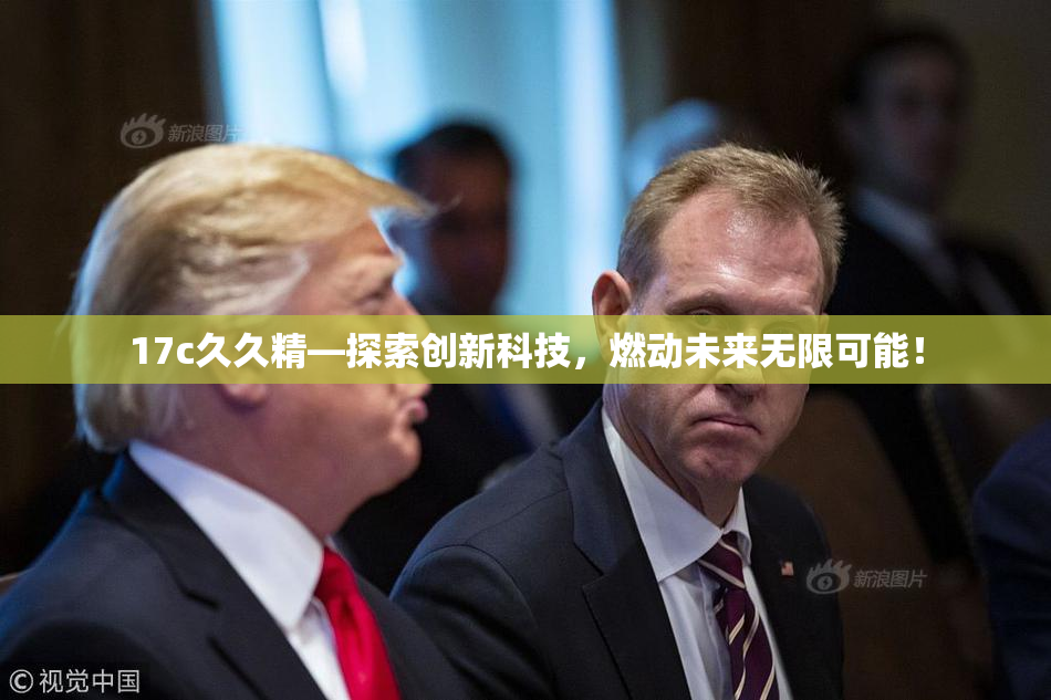 17c久久精—探索创新科技，燃动未来无限可能！