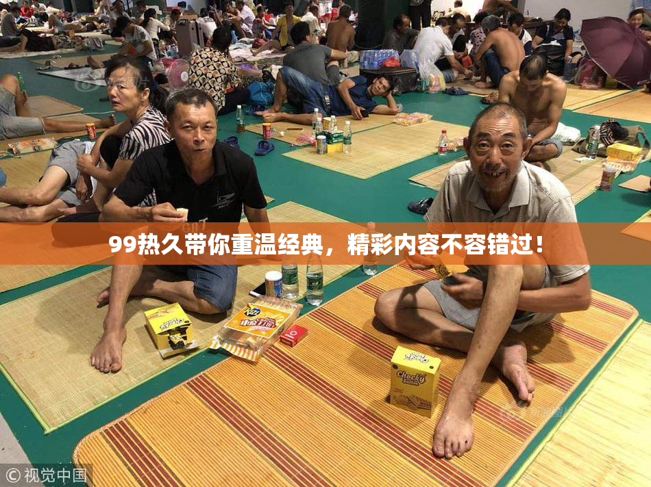 99热久带你重温经典，精彩内容不容错过！