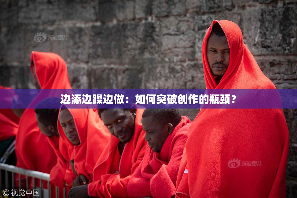 边添边躁边做：如何突破创作的瓶颈？