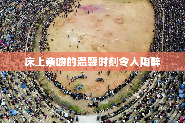 床上亲吻的温馨时刻令人陶醉