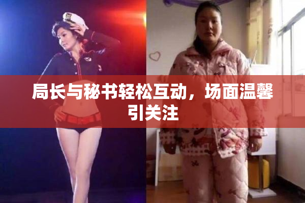 局长与秘书轻松互动，场面温馨引关注