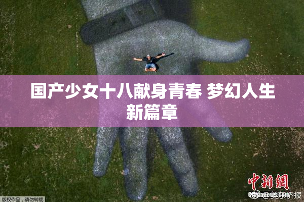 国产少女十八献身青春 梦幻人生新篇章
