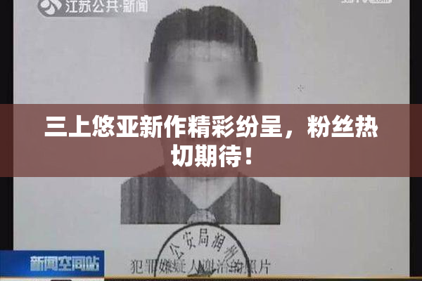 三上悠亚新作精彩纷呈，粉丝热切期待！