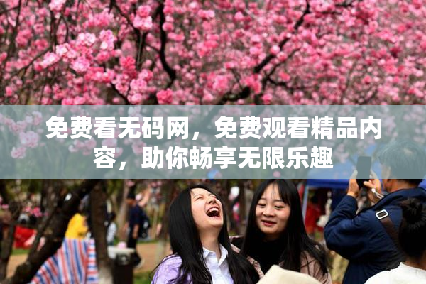 免费看无码网，免费观看精品内容，助你畅享无限乐趣