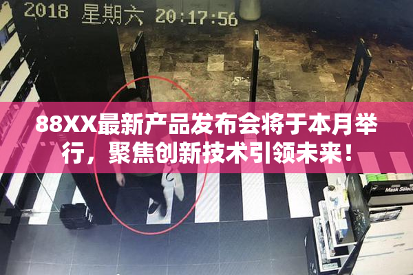 88XX最新产品发布会将于本月举行，聚焦创新技术引领未来！