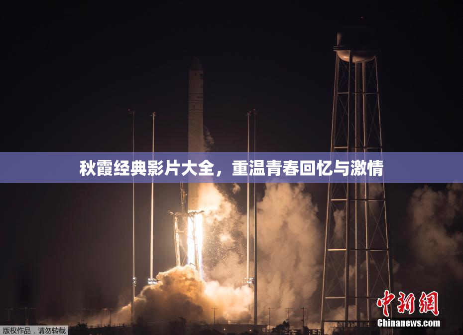 秋霞经典影片大全，重温青春回忆与激情