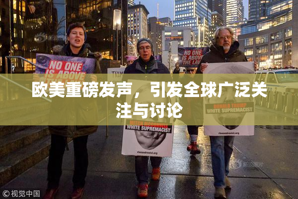 欧美重磅发声，引发全球广泛关注与讨论