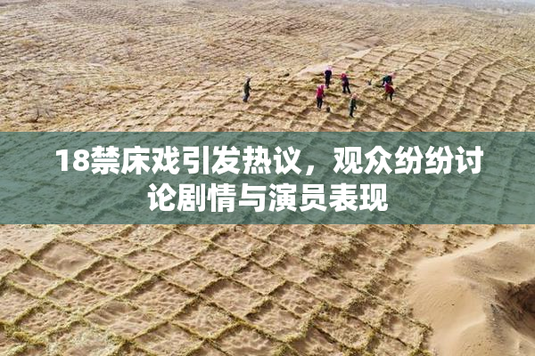 18禁床戏引发热议，观众纷纷讨论剧情与演员表现