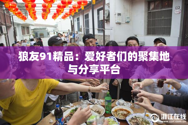 狼友91精品：爱好者们的聚集地与分享平台
