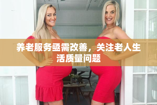 养老服务亟需改善，关注老人生活质量问题