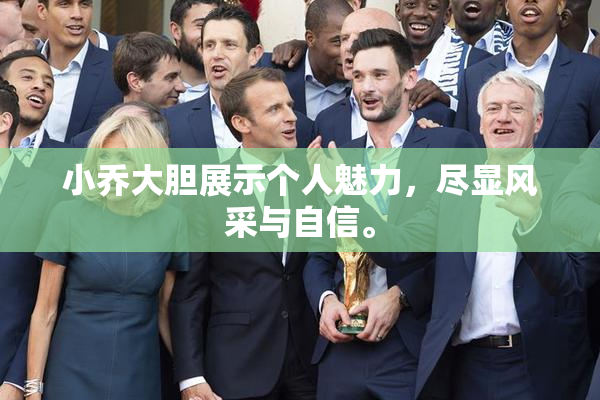 小乔大胆展示个人魅力，尽显风采与自信。