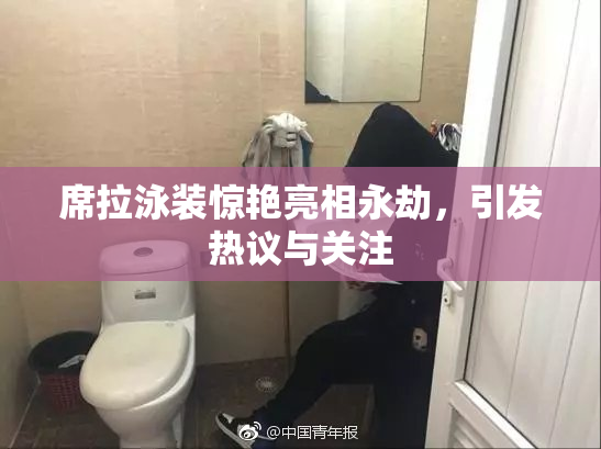 席拉泳装惊艳亮相永劫，引发热议与关注
