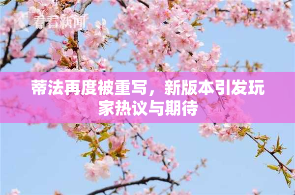 蒂法再度被重写，新版本引发玩家热议与期待