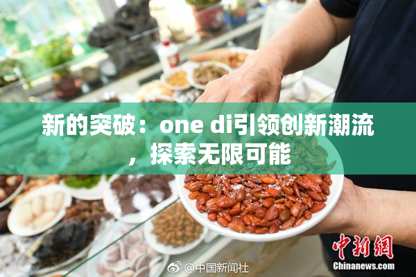 新的突破：one di引领创新潮流，探索无限可能
