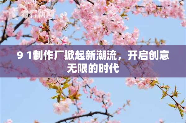 9 1制作厂掀起新潮流，开启创意无限的时代