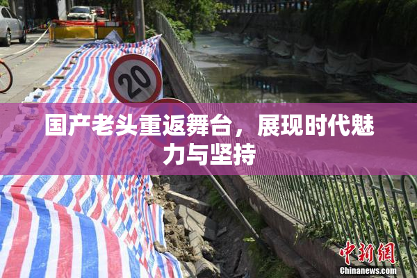 国产老头重返舞台，展现时代魅力与坚持