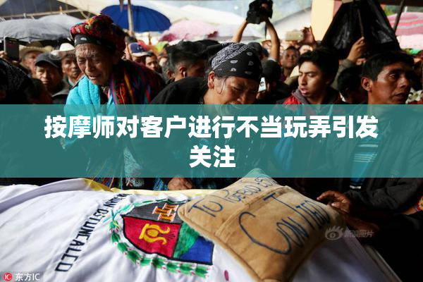 按摩师对客户进行不当玩弄引发关注