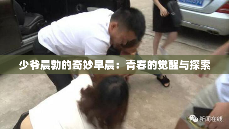 少爷晨勃的奇妙早晨：青春的觉醒与探索
